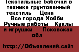 Текстильные бабочки в технике грунтованный текстиль. › Цена ­ 500 - Все города Хобби. Ручные работы » Куклы и игрушки   . Псковская обл.